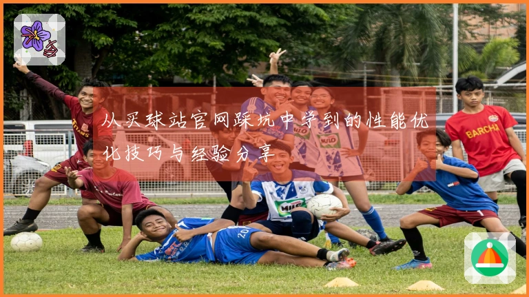 从买球站官网踩坑中学到的性能优化技巧与经验分享