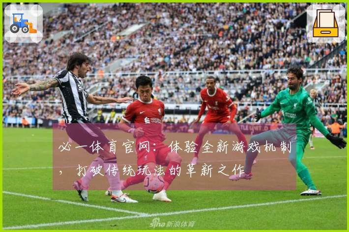 必一体育官网：体验全新游戏机制，打破传统玩法的革新之作