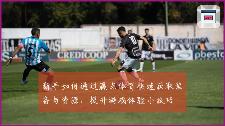 新手如何通过赢点体育快速获取装备与资源，提升游戏体验小技巧