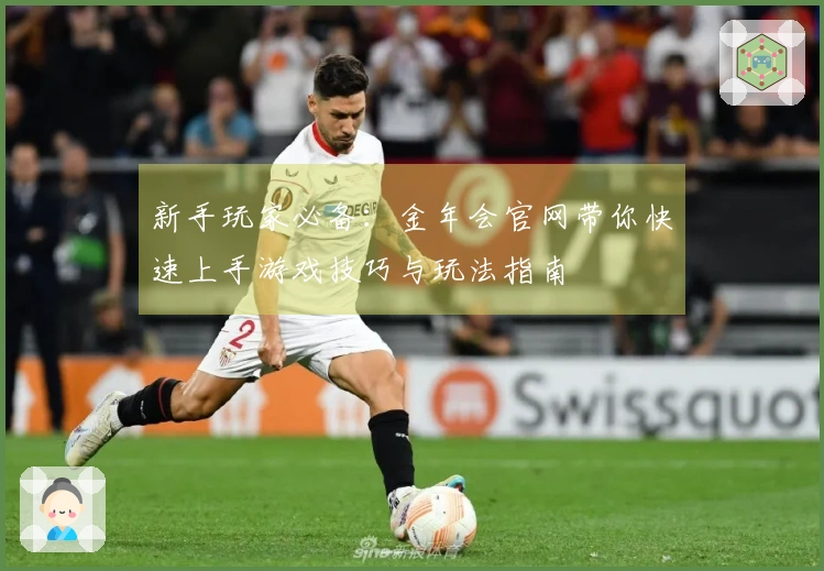 新手玩家必备：金年会官网带你快速上手游戏技巧与玩法指南