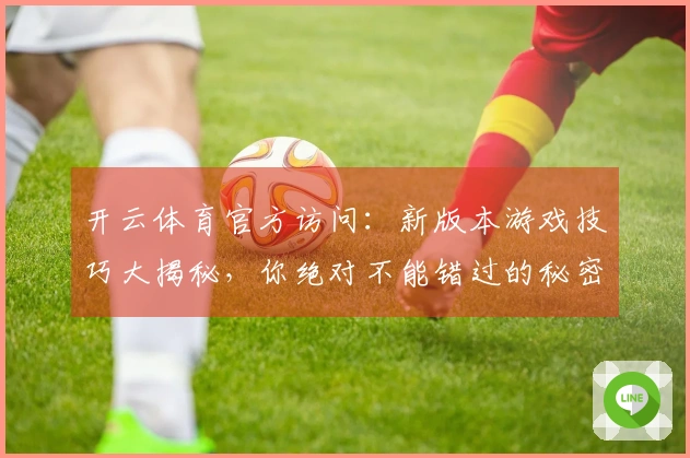 开云体育官方访问：新版本游戏技巧大揭秘，你绝对不能错过的秘密武器！