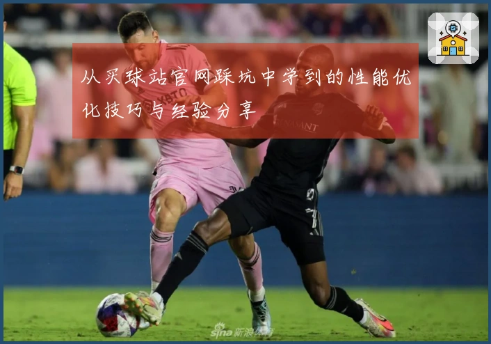 从买球站官网踩坑中学到的性能优化技巧与经验分享