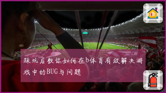 踩坑后教你如何在b体育有效解决游戏中的BUG与问题