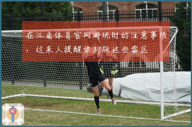 在江南体育官网游玩时的注意事项，过来人提醒你别踩这些雷区
