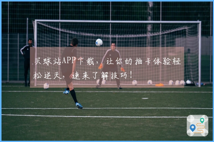 买球站APP下载，让你的抽卡体验轻松逆天，速来了解技巧！