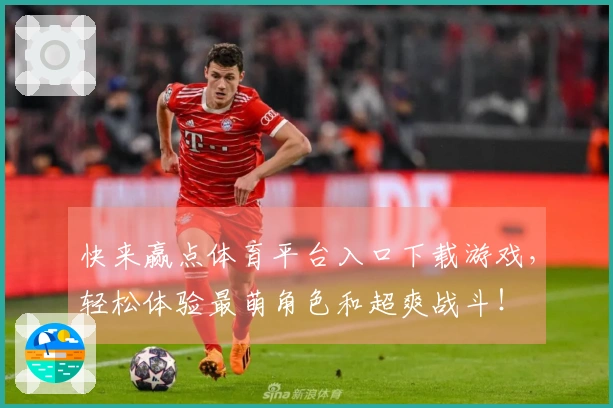 快来赢点体育平台入口下载游戏，轻松体验最萌角色和超爽战斗！