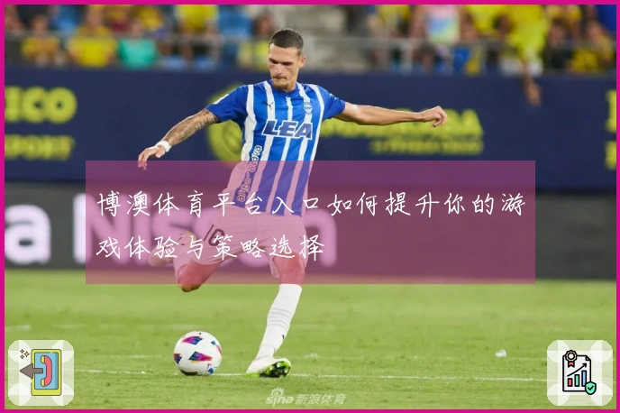 博澳体育平台入口如何提升你的游戏体验与策略选择