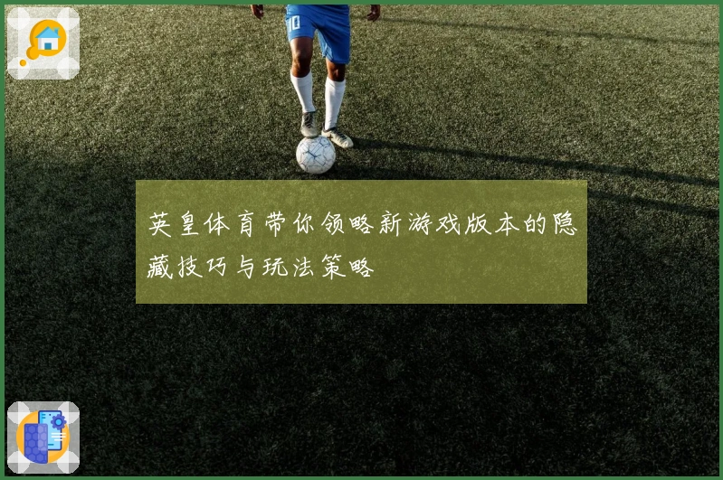 英皇体育带你领略新游戏版本的隐藏技巧与玩法策略